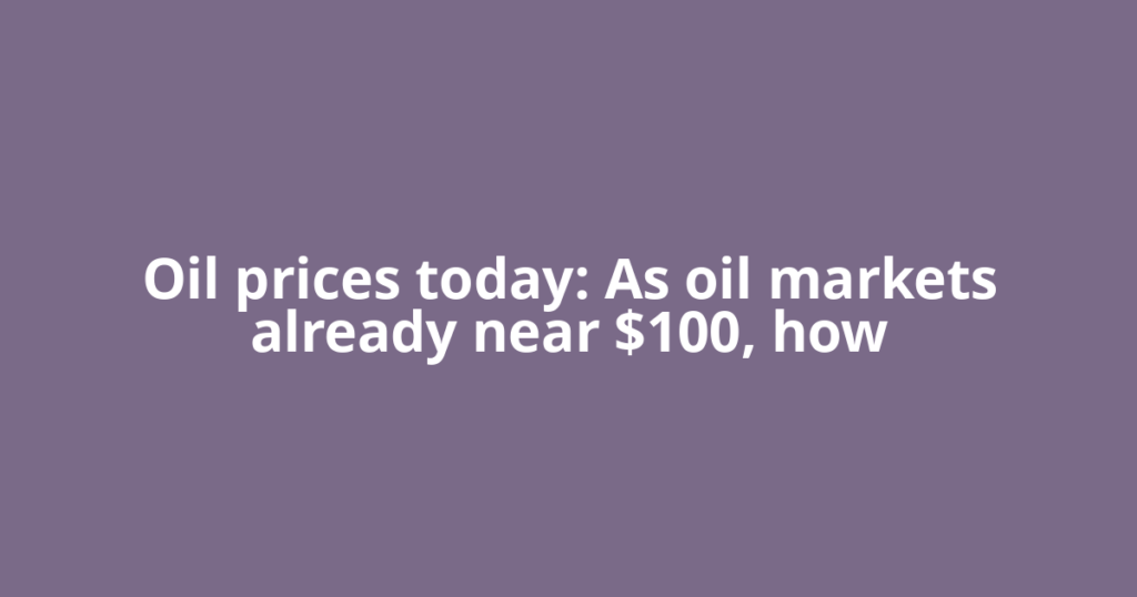 Oil prices today: As oil markets already near $100, how