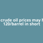 Global crude oil prices may hit USD 120/barrel in short