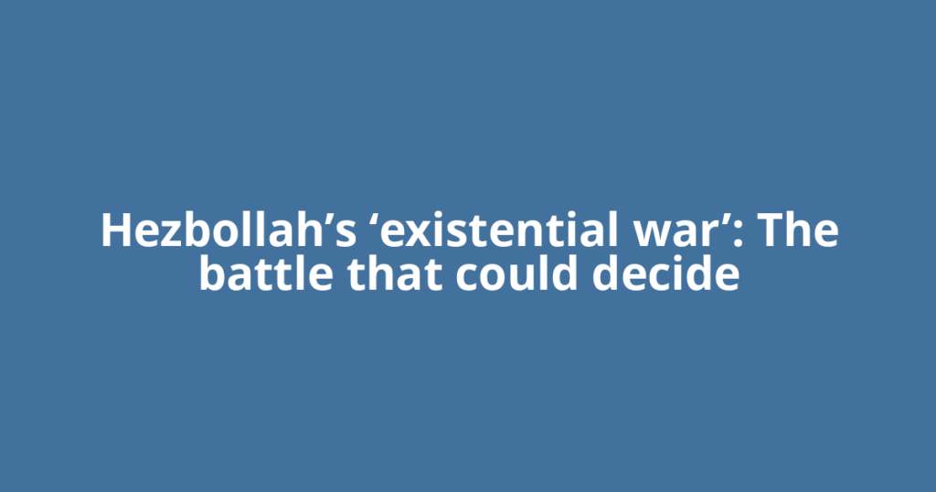 Hezbollah’s ‘existential war’: The battle that could decide