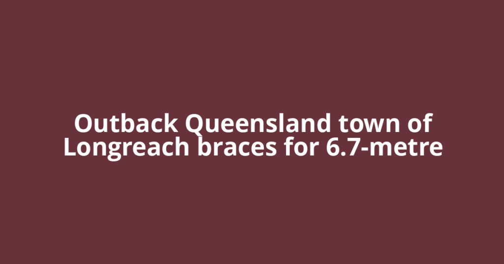Outback Queensland town of Longreach braces for 6.7-metre