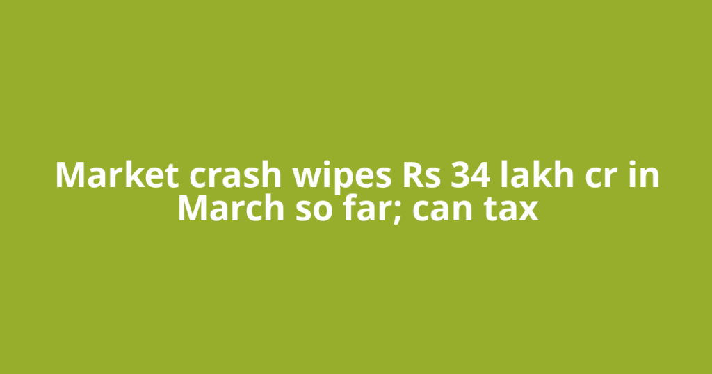 Market crash wipes Rs 34 lakh cr in March so far; can tax