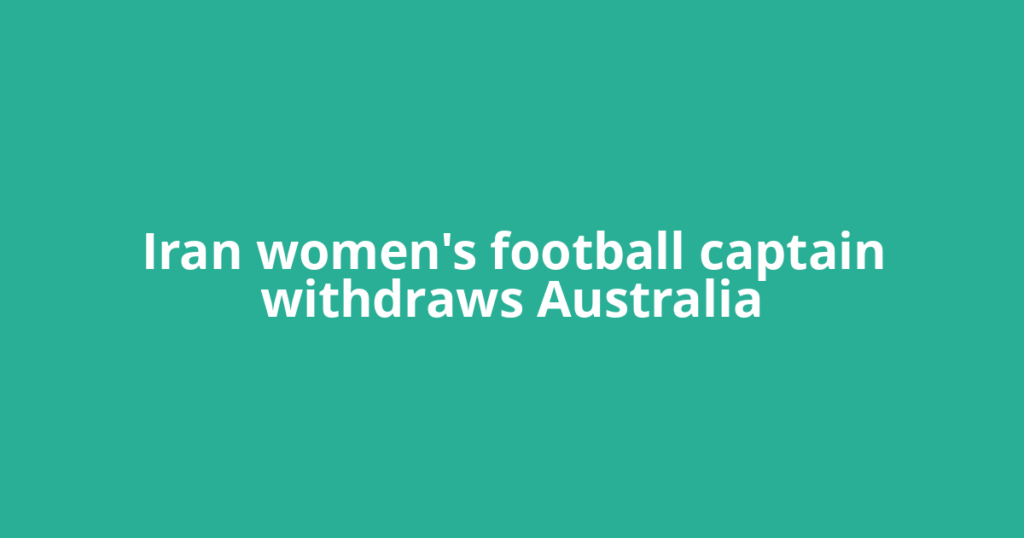 Iran women's football captain withdraws Australia