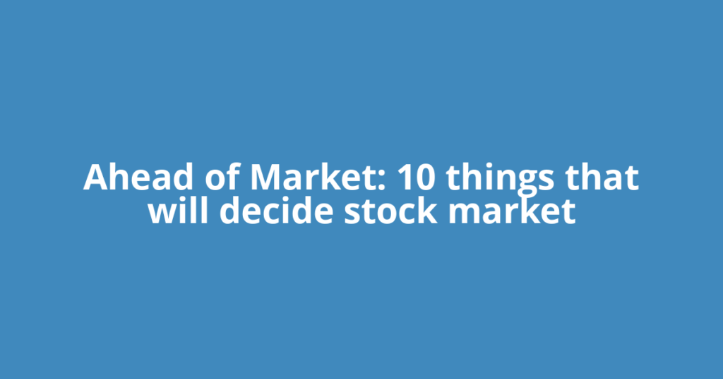 Ahead of Market: 10 things that will decide stock market