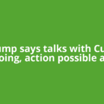 Trump says talks with Cuba ongoing, action possible after