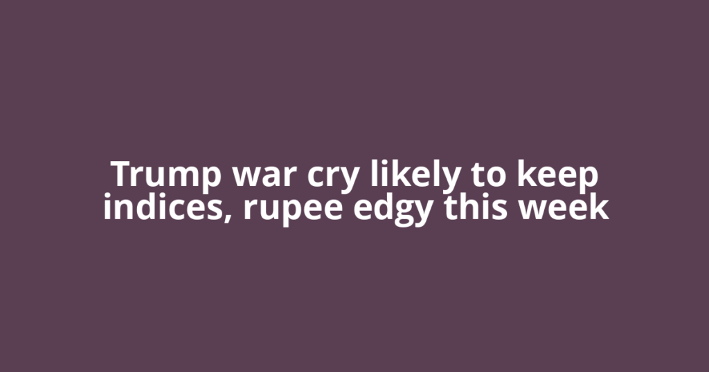 Trump war cry likely to keep indices, rupee edgy this week