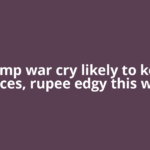 Trump war cry likely to keep indices, rupee edgy this week