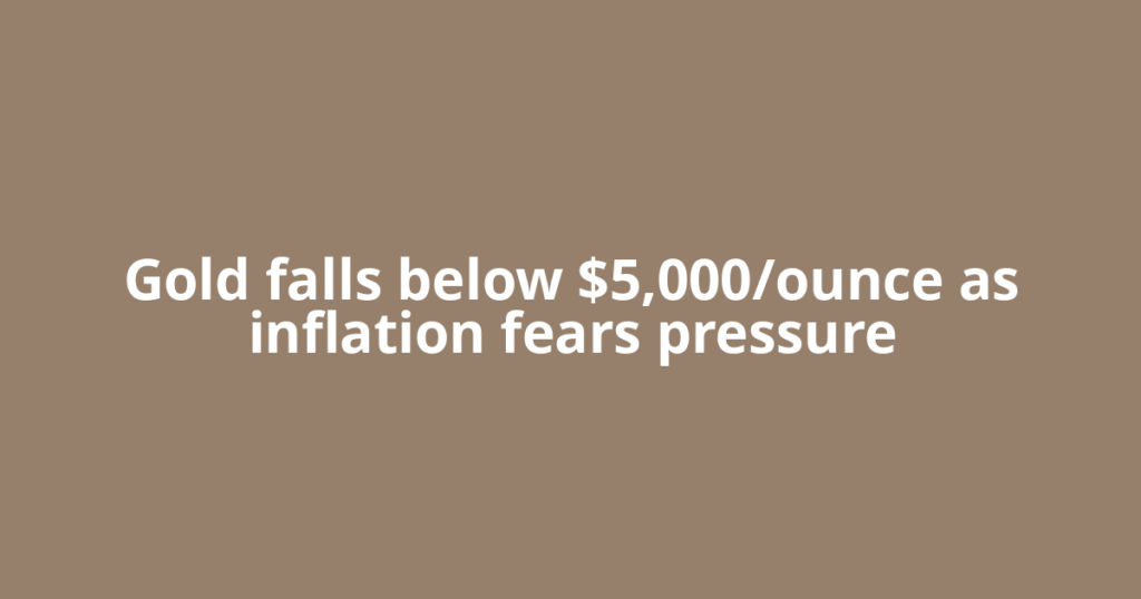 Gold falls below $5,000/ounce as inflation fears pressure