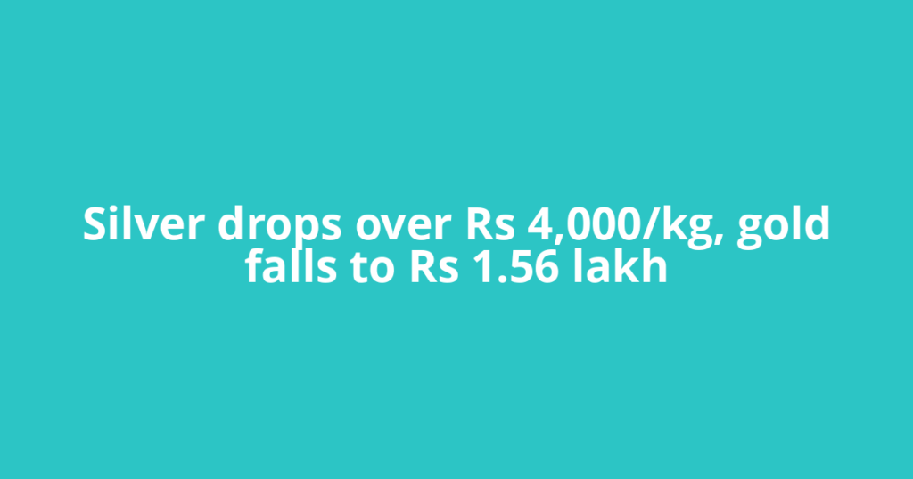 Silver drops over Rs 4,000/kg, gold falls to Rs 1.56 lakh