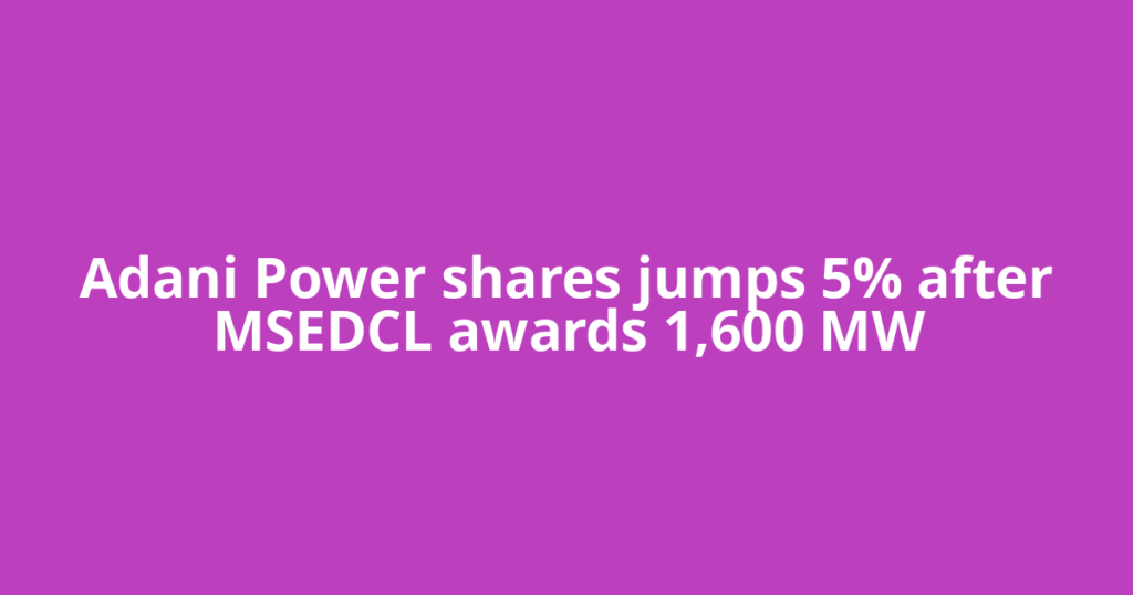 Adani Power shares jumps 5% after MSEDCL awards 1,600 MW