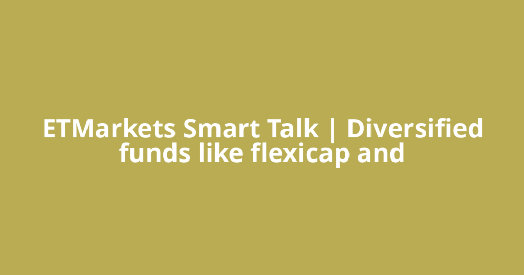 ETMarkets Smart Talk | Diversified funds like flexicap and