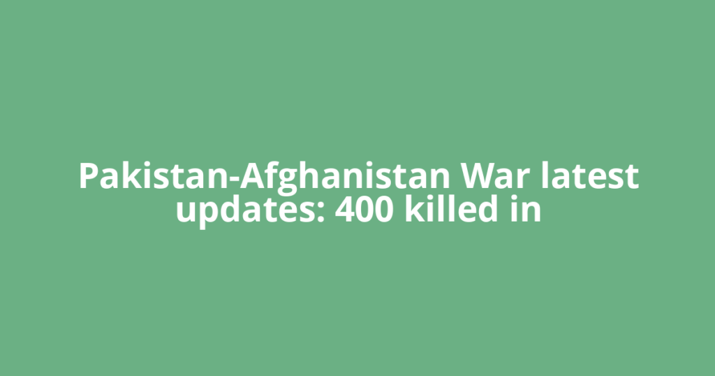 Pakistan-Afghanistan War latest updates: 400 killed in