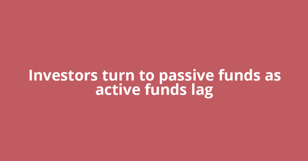 Investors turn to passive funds as active funds lag