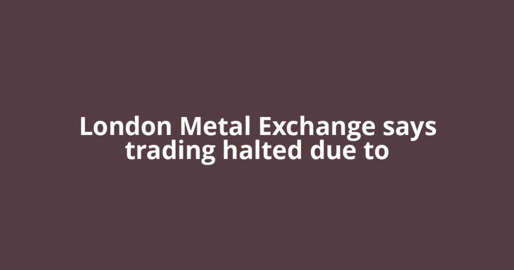 London Metal Exchange says trading halted due to
