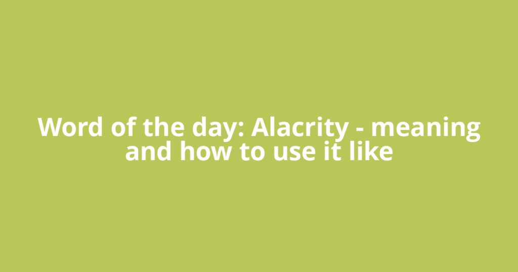 Word of the day: Alacrity – meaning and how to use it like