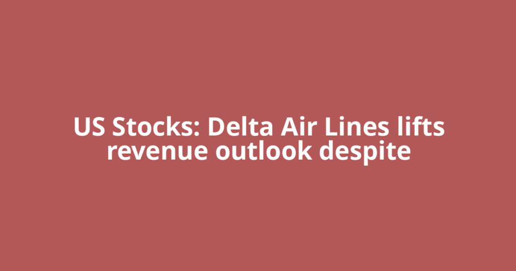 US Stocks: Delta Air Lines lifts revenue outlook despite