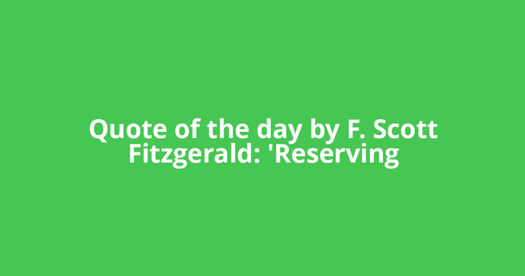 Quote of the day by F. Scott Fitzgerald: 'Reserving