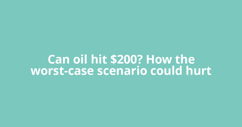 Can oil hit $200? How the worst-case scenario could hurt