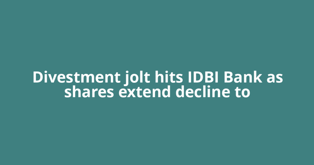Divestment jolt hits IDBI Bank as shares extend decline to