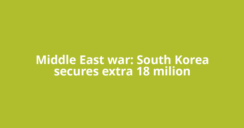 Middle East war: South Korea secures extra 18 milion