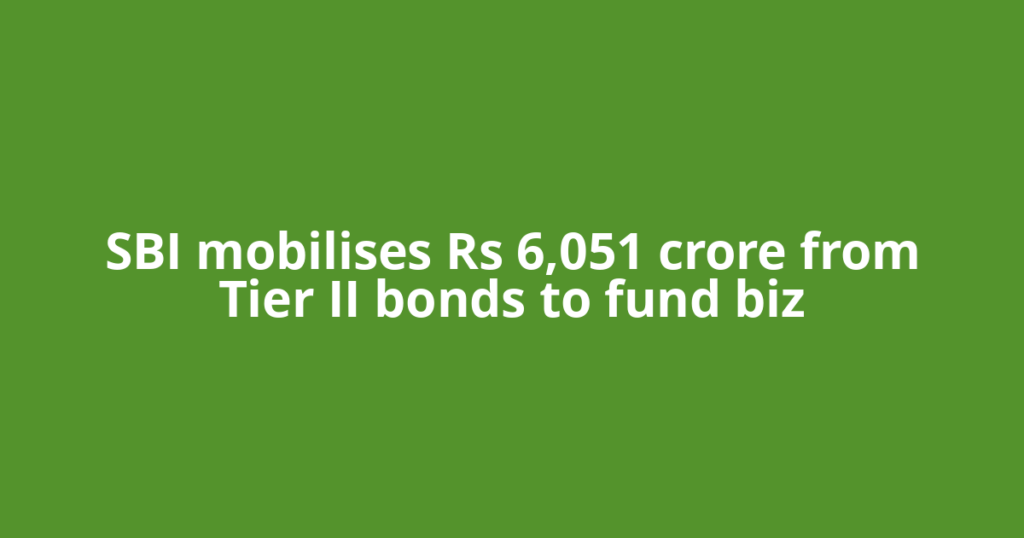 SBI mobilises Rs 6,051 crore from Tier II bonds to fund biz