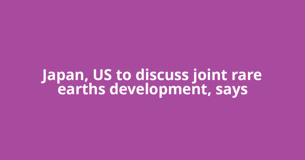 Japan, US to discuss joint rare earths development, says