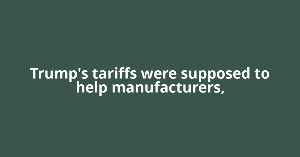 Trump's tariffs were supposed to help manufacturers,