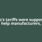 Trump's tariffs were supposed to help manufacturers,