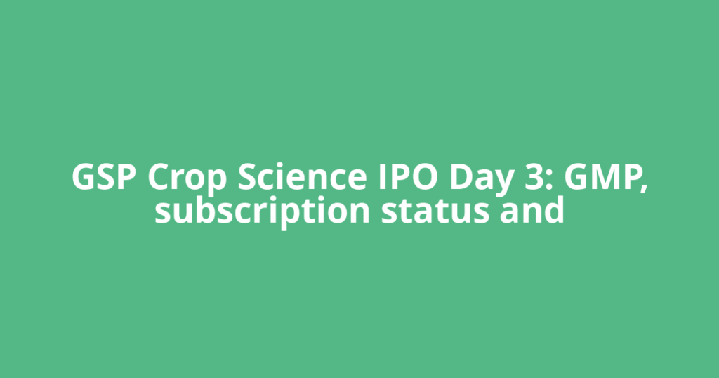 GSP Crop Science IPO Day 3: GMP, subscription status and
