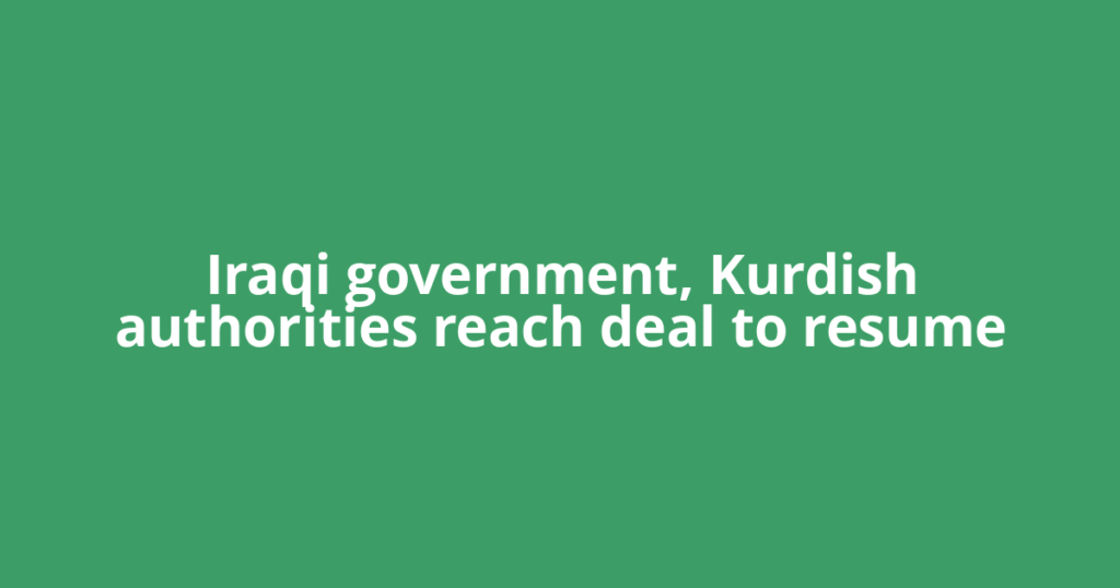 Iraqi government, Kurdish authorities reach deal to resume
