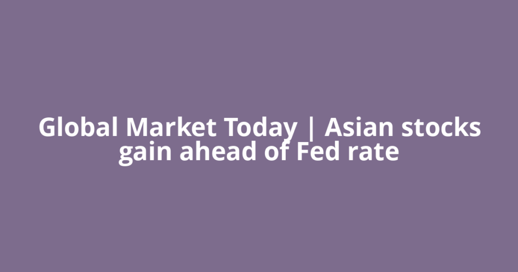 Global Market Today | Asian stocks gain ahead of Fed rate