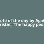Quote of the day by Agatha Christie: 'The happy people