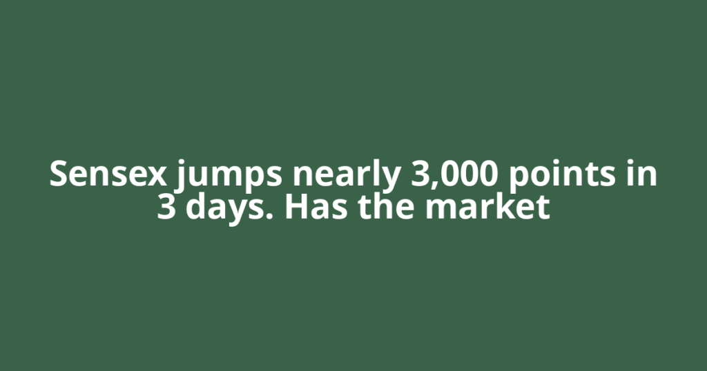 Sensex jumps nearly 3,000 points in 3 days. Has the market
