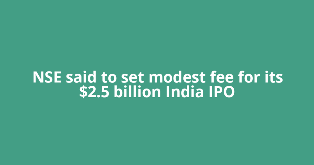 NSE said to set modest fee for its $2.5 billion India IPO