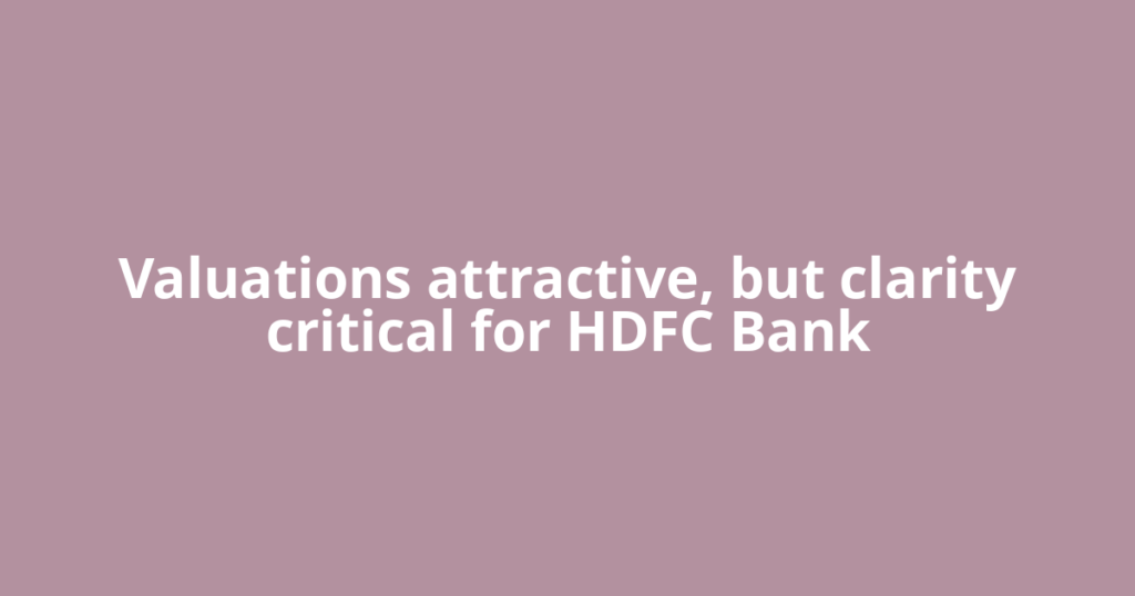 Valuations attractive, but clarity critical for HDFC Bank