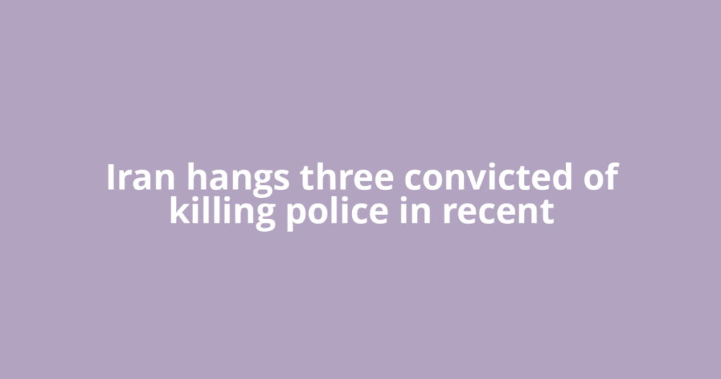 Iran hangs three convicted of killing police in recent