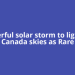 Powerful solar storm to light up Canada skies as Rare