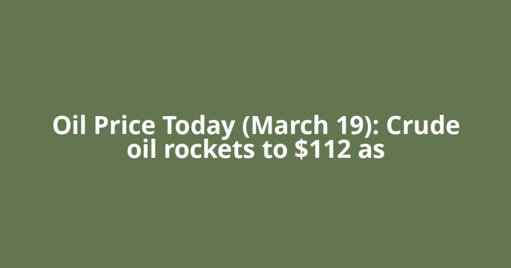 Oil Price Today (March 19): Crude oil rockets to $112 as