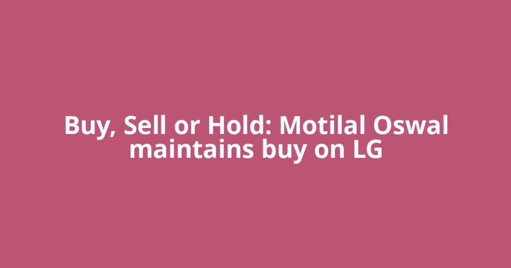 Buy, Sell or Hold: Motilal Oswal maintains buy on LG