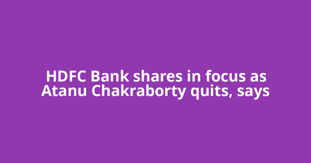 HDFC Bank shares in focus as Atanu Chakraborty quits, says