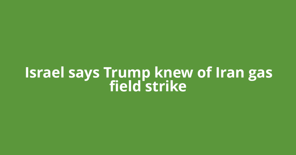 Israel says Trump knew of Iran gas field strike
