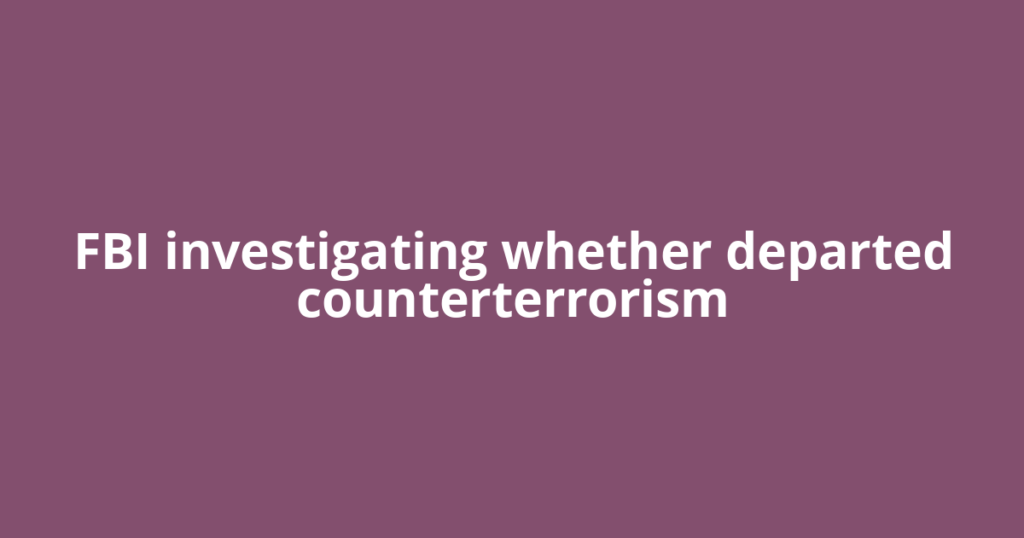 FBI investigating whether departed counterterrorism