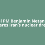 Israel PM Benjamin Netanyahu declares Iran’s nuclear dreams