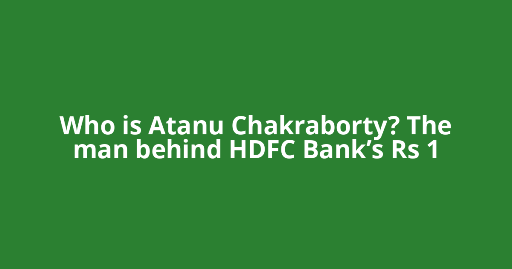 Who is Atanu Chakraborty? The man behind HDFC Bank’s Rs 1