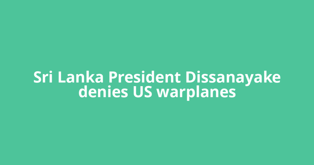 Sri Lanka President Dissanayake denies US warplanes