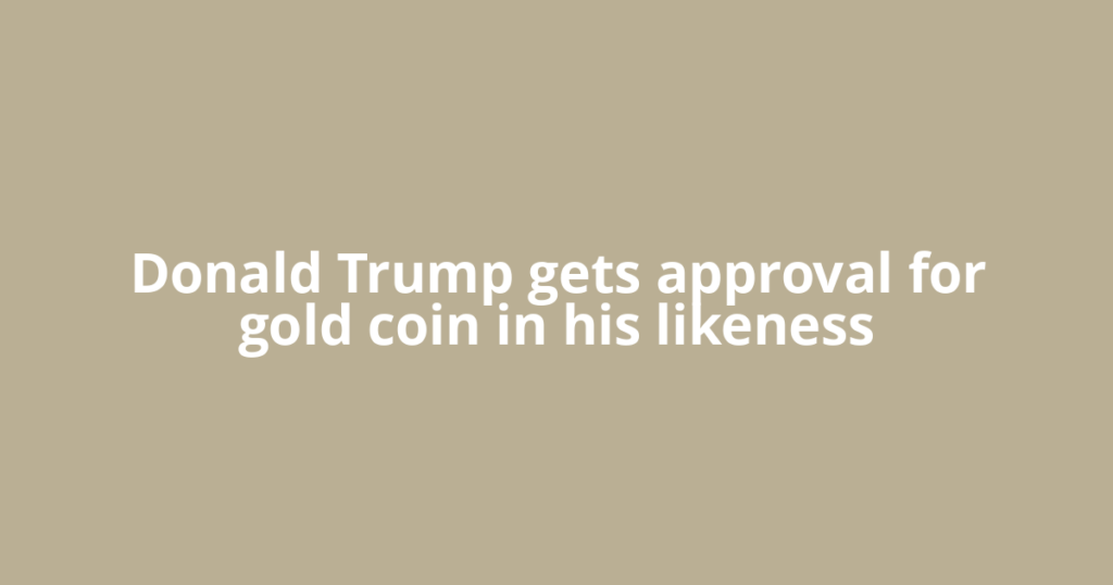 Donald Trump gets approval for gold coin in his likeness