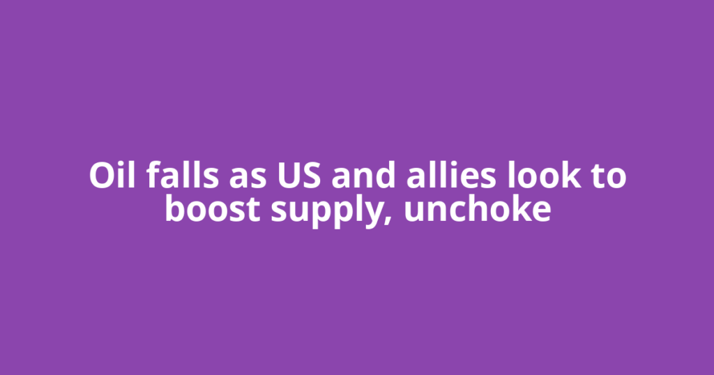 Oil falls as US and allies look to boost supply, unchoke