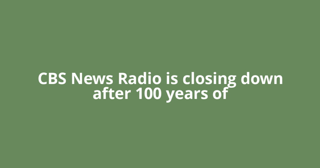 CBS News Radio is closing down after 100 years of