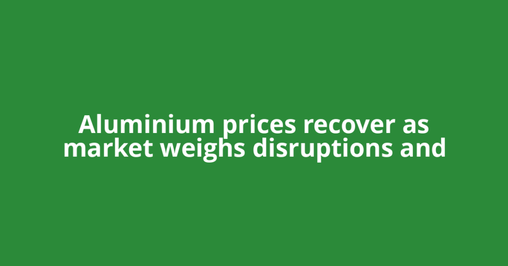 Aluminium prices recover as market weighs disruptions and