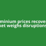 Aluminium prices recover as market weighs disruptions and
