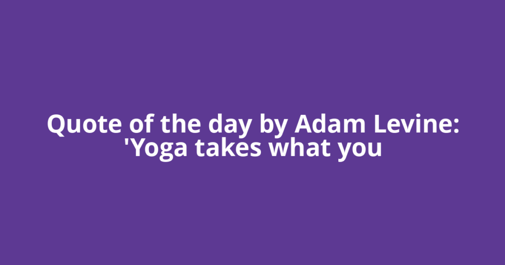 Quote of the day by Adam Levine: 'Yoga takes what you